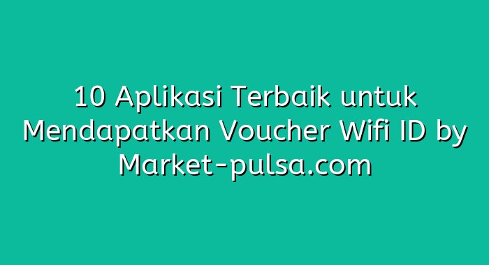 10 Aplikasi Terbaik untuk Mendapatkan Voucher Wifi ID
