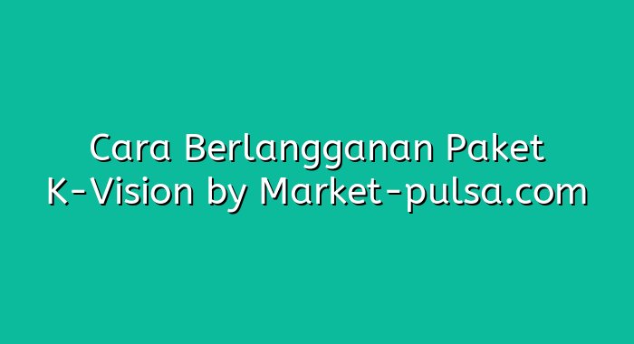 Cara Berlangganan Paket K-Vision