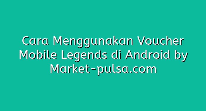 Cara Menggunakan Voucher Mobile Legends di Android