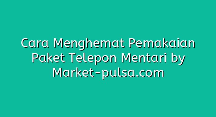 Cara Menghemat Pemakaian Paket Telepon Mentari