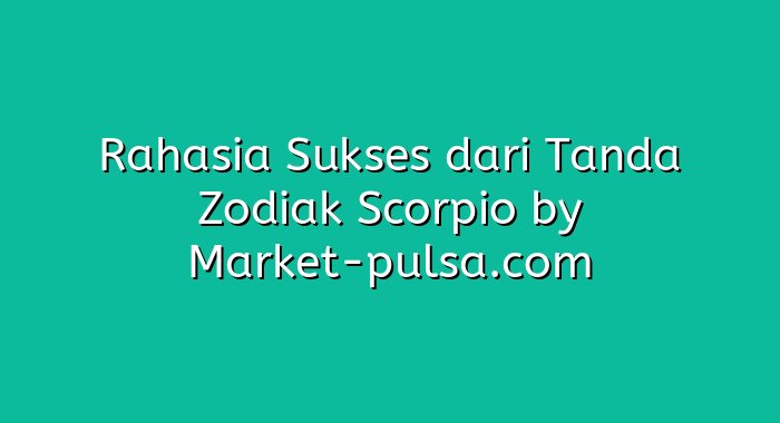 Rahasia Sukses dari Tanda Zodiak Scorpio