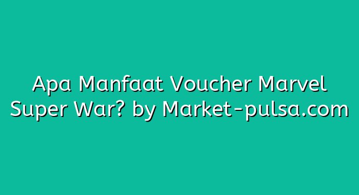 Apa Manfaat Voucher Marvel Super War?