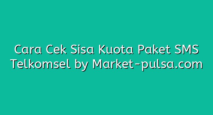 Cara Cek Sisa Kuota Paket SMS Telkomsel