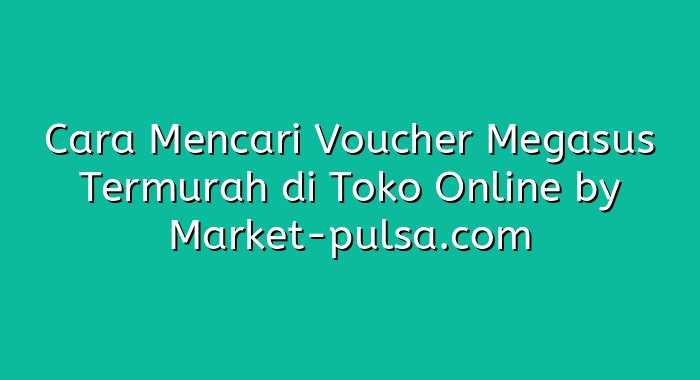 Cara Mencari Voucher Megasus Termurah di Toko Online
