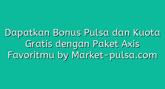 Dapatkan Bonus Pulsa dan Kuota Gratis dengan Paket Axis Favoritmu