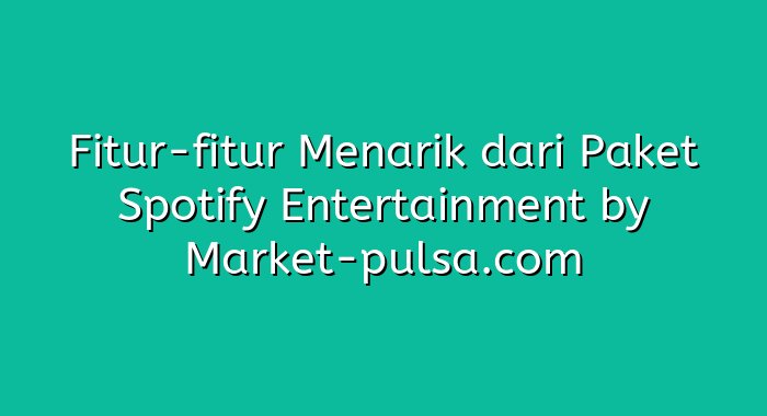 Fitur-fitur Menarik dari Paket Spotify Entertainment