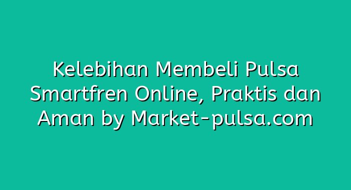 Kelebihan Membeli Pulsa Smartfren Online, Praktis dan Aman