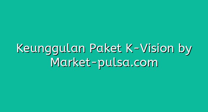 Keunggulan Paket K-Vision
