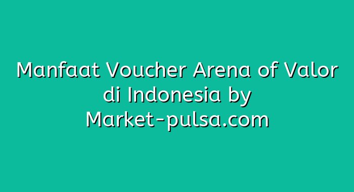 Manfaat Voucher Arena of Valor di Indonesia