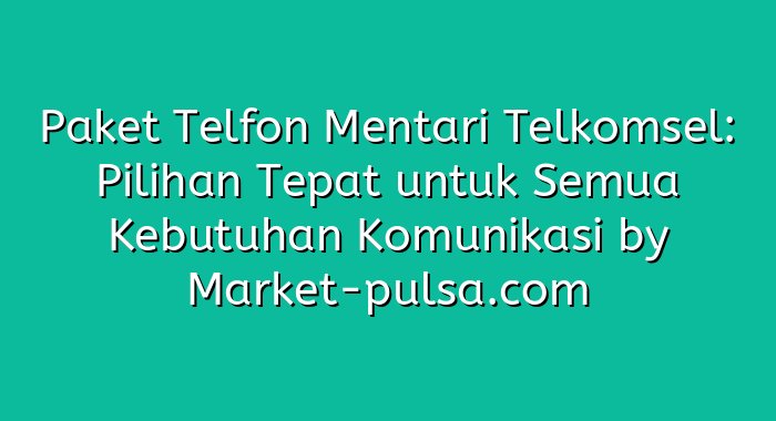 Paket Telfon Mentari Telkomsel: Pilihan Tepat untuk Semua Kebutuhan Komunikasi