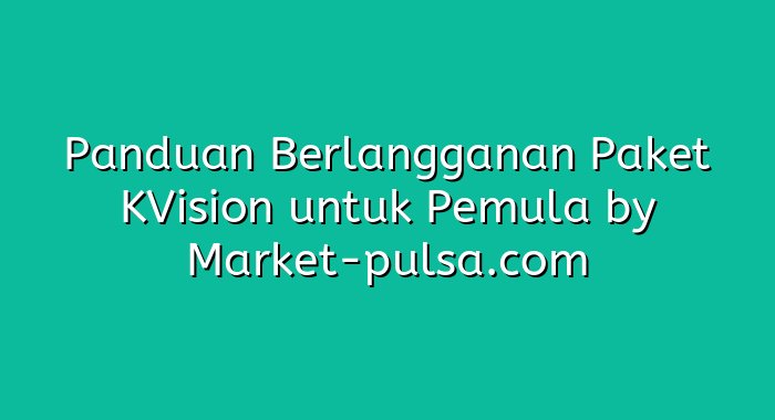 Panduan Berlangganan Paket KVision untuk Pemula