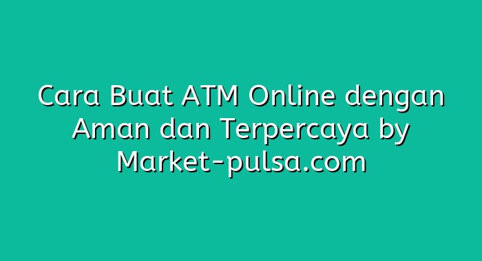 Cara Buat ATM Online dengan Aman dan Terpercaya