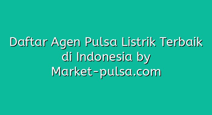 Daftar Agen Pulsa Listrik Terbaik di Indonesia