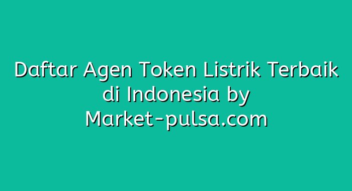 Daftar Agen Token Listrik Terbaik di Indonesia