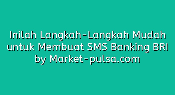 Inilah Langkah-Langkah Mudah untuk Membuat SMS Banking BRI