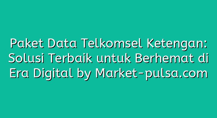 Paket Data Telkomsel Ketengan: Solusi Terbaik untuk Berhemat di Era Digital