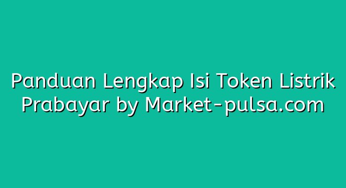 Panduan Lengkap Isi Token Listrik Prabayar