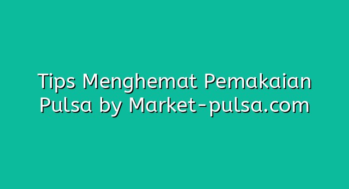 Tips Menghemat Pemakaian Pulsa