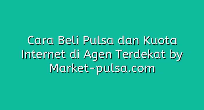 Cara Beli Pulsa dan Kuota Internet di Agen Terdekat