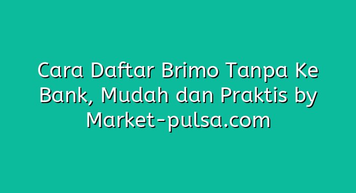 Cara Daftar Brimo Tanpa Ke Bank, Mudah dan Praktis