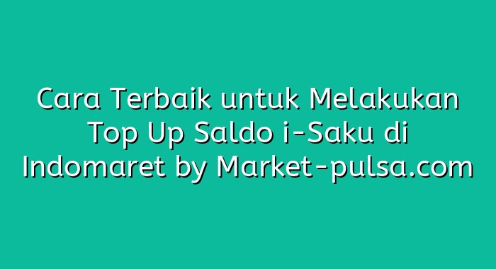 Cara Terbaik untuk Melakukan Top Up Saldo i-Saku di Indomaret