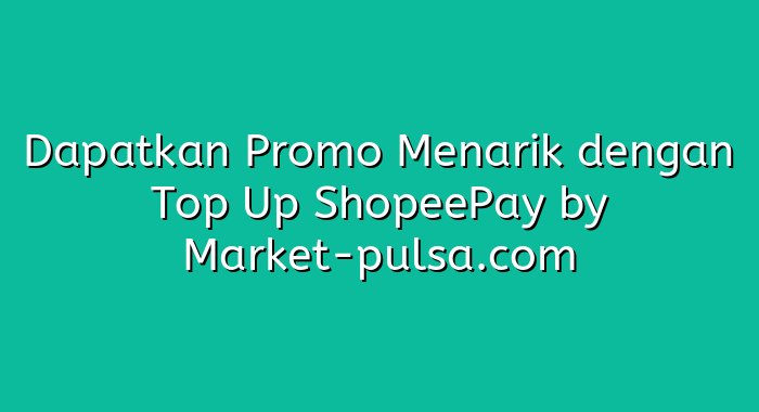 Dapatkan Promo Menarik dengan Top Up ShopeePay