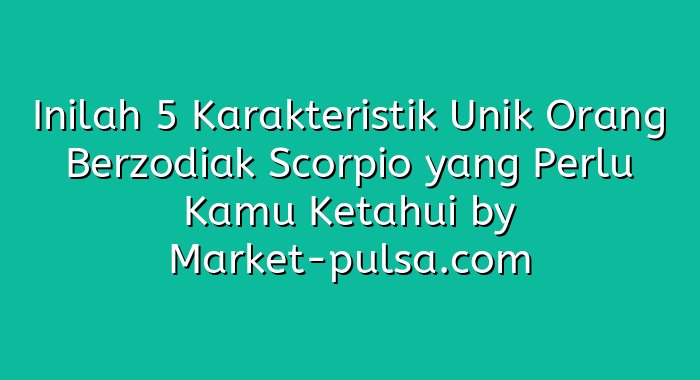 Inilah 5 Karakteristik Unik Orang Berzodiak Scorpio yang Perlu Kamu Ketahui