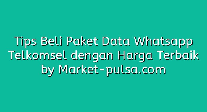 Tips Beli Paket Data Whatsapp Telkomsel dengan Harga Terbaik