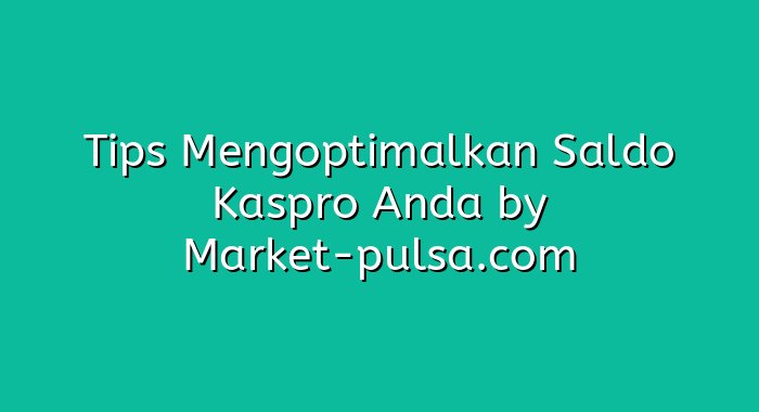 Tips Mengoptimalkan Saldo Kaspro Anda