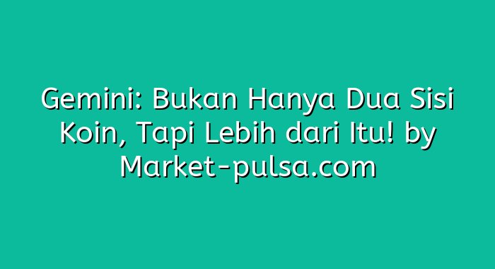 Gemini: Bukan Hanya Dua Sisi Koin, Tapi Lebih dari Itu!