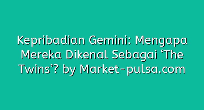 Kepribadian Gemini: Mengapa Mereka Dikenal Sebagai ‘The Twins’?