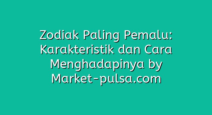 Zodiak Paling Pemalu: Karakteristik dan Cara Menghadapinya
