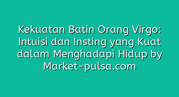 Kekuatan Batin Orang Virgo: Intuisi dan Insting yang Kuat dalam Menghadapi Hidup