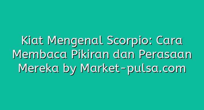Kiat Mengenal Scorpio: Cara Membaca Pikiran dan Perasaan Mereka