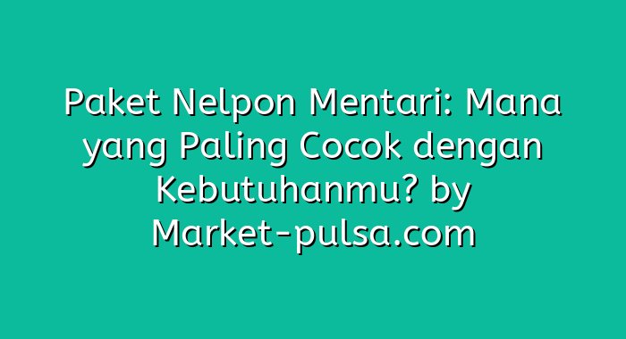 Paket Nelpon Mentari: Mana yang Paling Cocok dengan Kebutuhanmu?