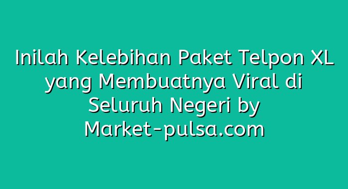 Inilah Kelebihan Paket Telpon XL yang Membuatnya Viral di Seluruh Negeri