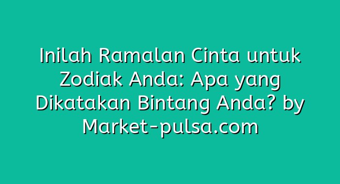 Inilah Ramalan Cinta untuk Zodiak Anda: Apa yang Dikatakan Bintang Anda?