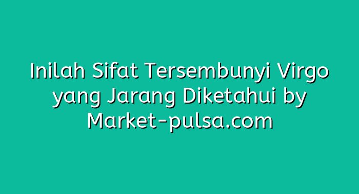 Inilah Sifat Tersembunyi Virgo yang Jarang Diketahui