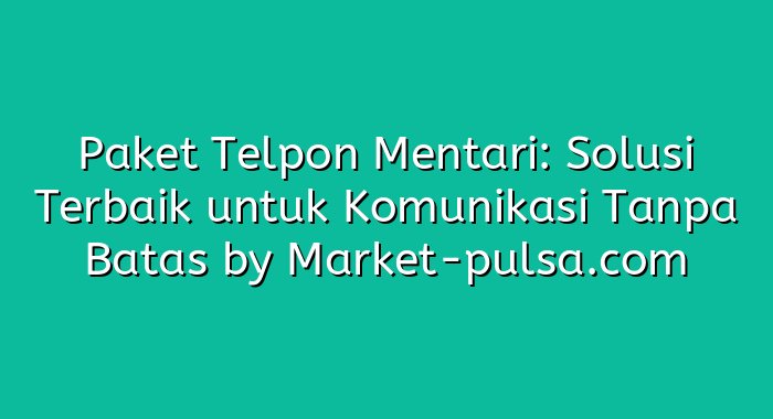 Paket Telpon Mentari: Solusi Terbaik untuk Komunikasi Tanpa Batas