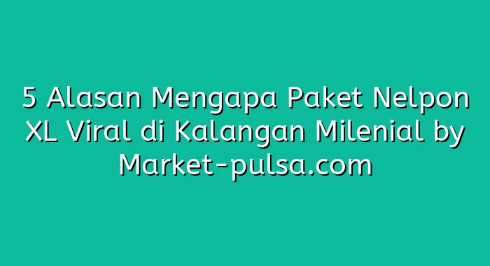 5 Alasan Mengapa Paket Nelpon XL Viral di Kalangan Milenial