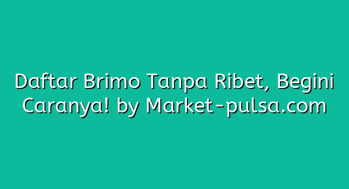 Daftar Brimo Tanpa Ribet, Begini Caranya!