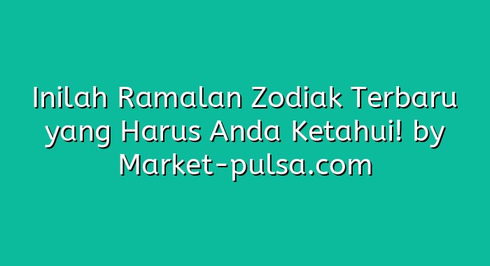 Inilah Ramalan Zodiak Terbaru yang Harus Anda Ketahui!
