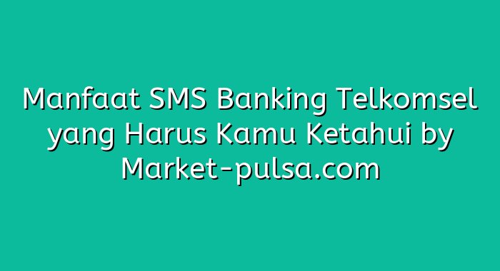 Manfaat SMS Banking Telkomsel yang Harus Kamu Ketahui