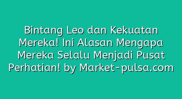 Bintang Leo dan Kekuatan Mereka! Ini Alasan Mengapa Mereka Selalu Menjadi Pusat Perhatian!