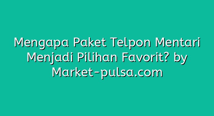 Mengapa Paket Telpon Mentari Menjadi Pilihan Favorit?