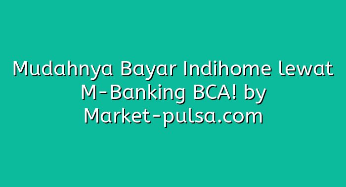 Mudahnya Bayar Indihome lewat M-Banking BCA!